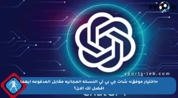 «اختيار موفق» شات جي بي تي النسخة المجانية مقابل المدفوعة أيهما أفضل لك الآن؟